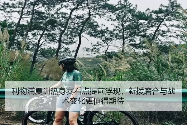 利物浦夏训热身赛看点提前浮现，新援磨合与战术变化更值得期待 | yobosports